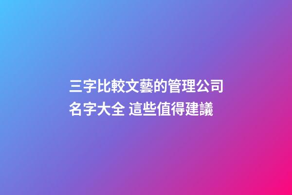 三字比較文藝的管理公司名字大全 這些值得建議